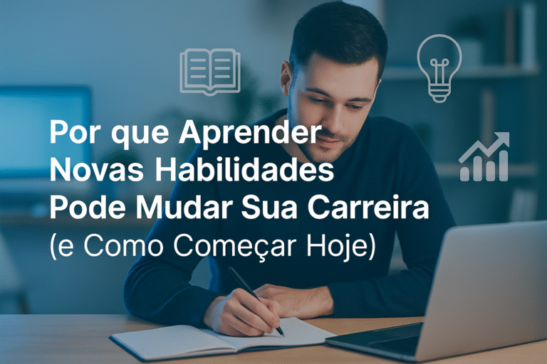 Por que Aprender Novas Habilidades Pode Mudar Sua Carreira (e Como Começar Hoje)